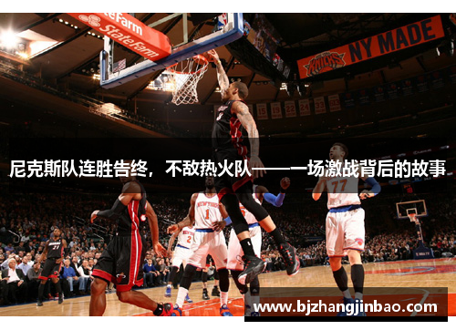 尼克斯队连胜告终，不敌热火队——一场激战背后的故事