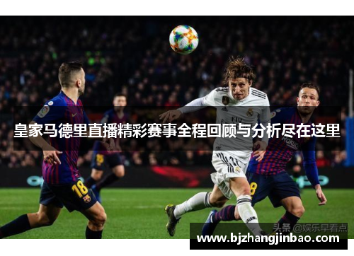 皇家马德里直播精彩赛事全程回顾与分析尽在这里