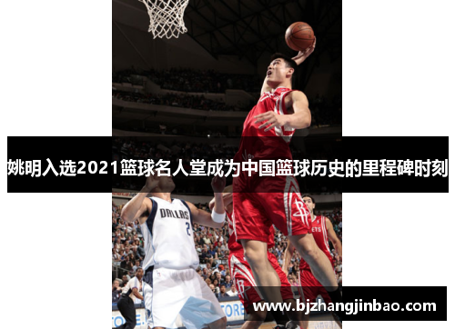 姚明入选2021篮球名人堂成为中国篮球历史的里程碑时刻