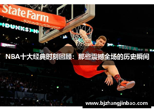 NBA十大经典时刻回顾：那些震撼全场的历史瞬间