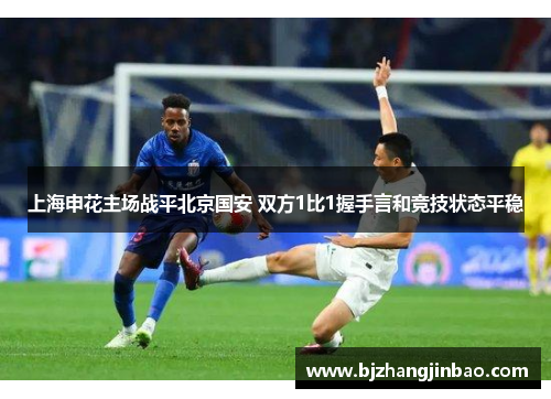上海申花主场战平北京国安 双方1比1握手言和竞技状态平稳