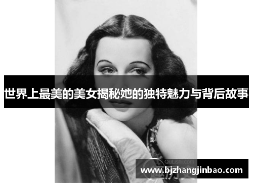 世界上最美的美女揭秘她的独特魅力与背后故事