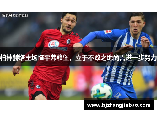 柏林赫塔主场惜平弗赖堡，立于不败之地尚需进一步努力