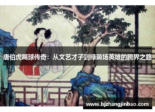 唐伯虎踢球传奇：从文艺才子到绿茵场英雄的跨界之路