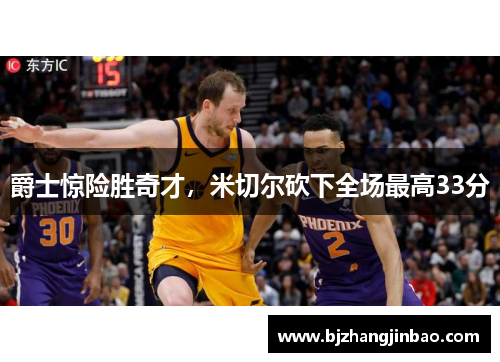 爵士惊险胜奇才，米切尔砍下全场最高33分