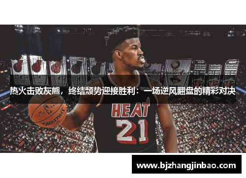热火击败灰熊，终结颓势迎接胜利：一场逆风翻盘的精彩对决