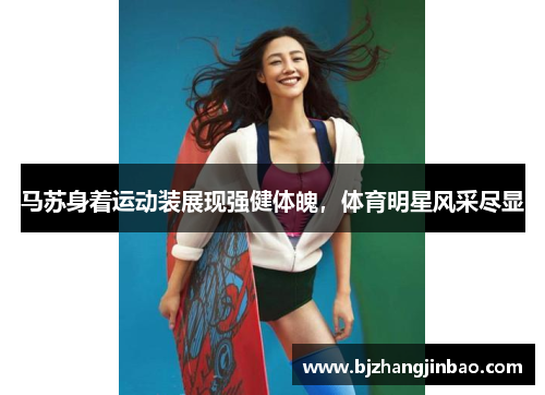 马苏身着运动装展现强健体魄，体育明星风采尽显