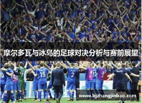 摩尔多瓦与冰岛的足球对决分析与赛前展望