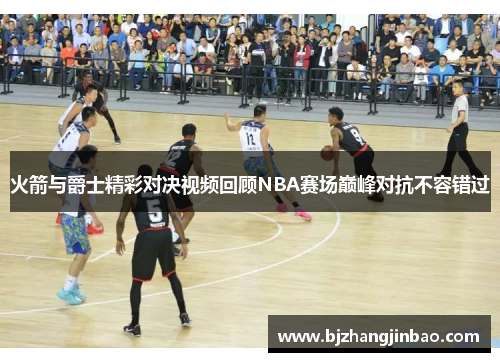 火箭与爵士精彩对决视频回顾NBA赛场巅峰对抗不容错过