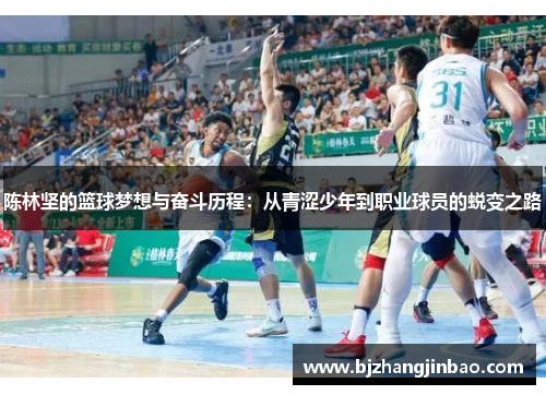 陈林坚的篮球梦想与奋斗历程：从青涩少年到职业球员的蜕变之路