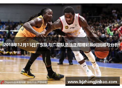 2018年12月15日广东队与广厦队激战正酣精彩瞬间回顾与分析