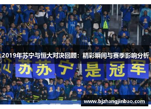 2019年苏宁与恒大对决回顾：精彩瞬间与赛季影响分析