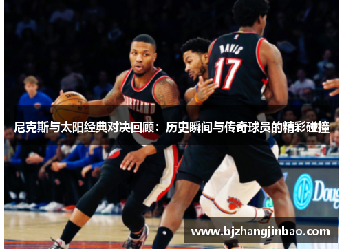 尼克斯与太阳经典对决回顾：历史瞬间与传奇球员的精彩碰撞