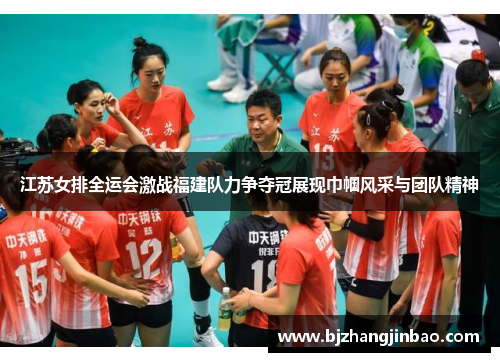 江苏女排全运会激战福建队力争夺冠展现巾帼风采与团队精神