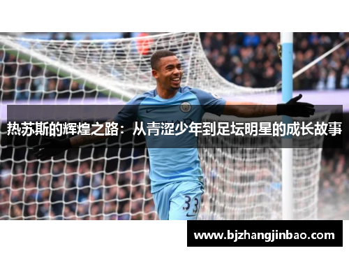 热苏斯的辉煌之路：从青涩少年到足坛明星的成长故事