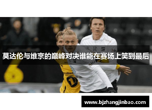 莫达伦与维京的巅峰对决谁能在赛场上笑到最后
