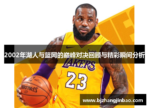 2002年湖人与篮网的巅峰对决回顾与精彩瞬间分析