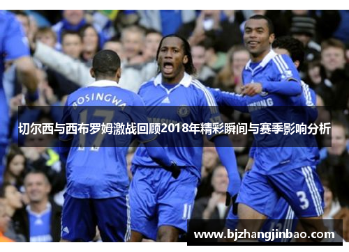切尔西与西布罗姆激战回顾2018年精彩瞬间与赛季影响分析