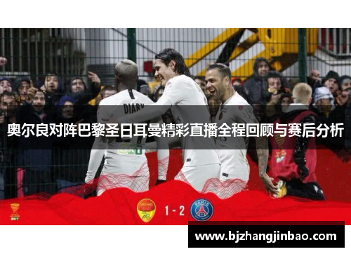 奥尔良对阵巴黎圣日耳曼精彩直播全程回顾与赛后分析